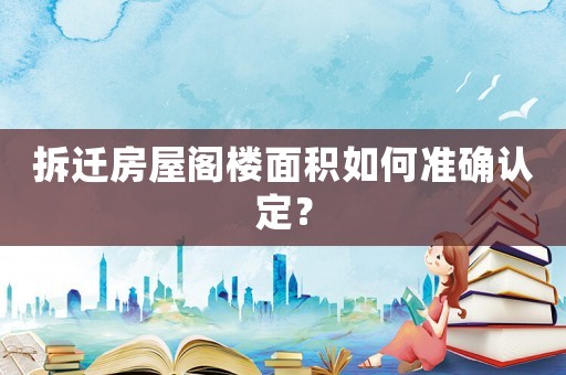 拆遷房屋閣樓面積如何準確認定？