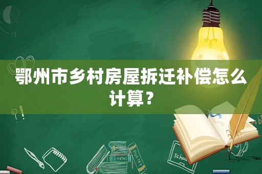 鄂州市鄉(xiāng)村房屋拆遷補(bǔ)償怎么計(jì)算？