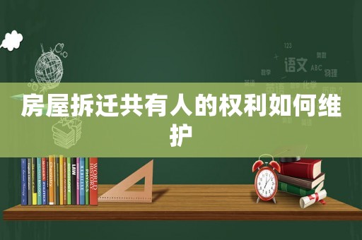房屋拆遷共有人的權(quán)利如何維護(hù)