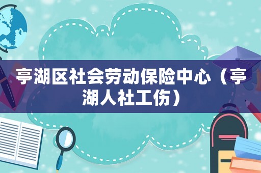 亭湖區(qū)社會(huì)勞動(dòng)保險(xiǎn)中心（亭湖人社工傷）