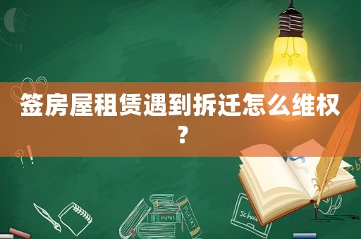 簽房屋租賃遇到拆遷怎么維權(quán)？