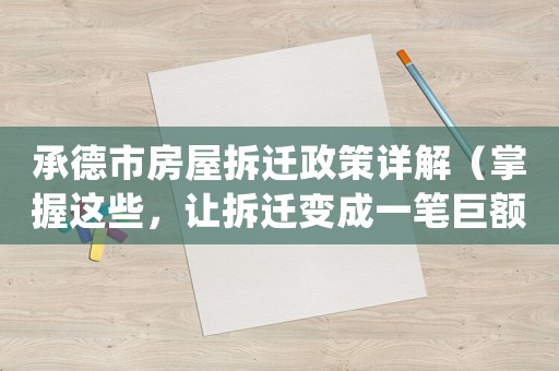 承德市房屋拆遷政策詳解（掌握這些，讓拆遷變成一筆巨額財富）