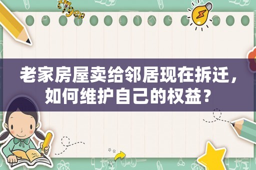 老家房屋賣給鄰居現在拆遷，如何維護自己的權益？