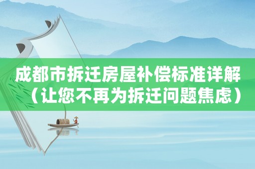 成都市拆遷房屋補(bǔ)償標(biāo)準(zhǔn)詳解（讓您不再為拆遷問題焦慮）