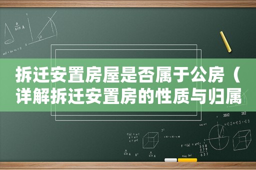 拆遷安置房屋是否屬于公房（詳解拆遷安置房的性質與歸屬）