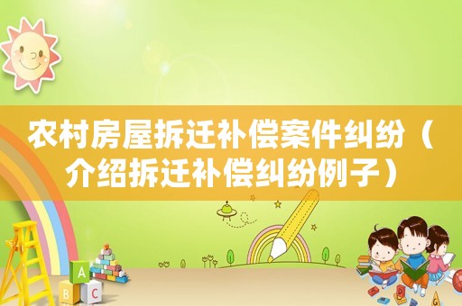 農村房屋拆遷補償案件糾紛（介紹拆遷補償糾紛例子）