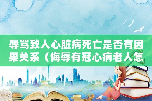 辱罵致人心臟病死亡是否有因果關系（侮辱有冠心病老人怎么定罪）