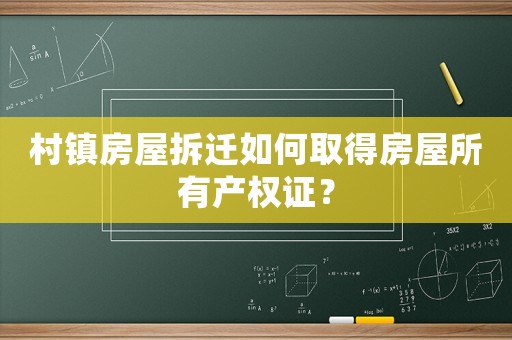 村鎮房屋拆遷如何取得房屋所有產權證？