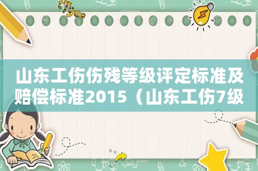 山東工傷傷殘等級評定標準及賠償標準2015（山東工傷7級賠償標準）