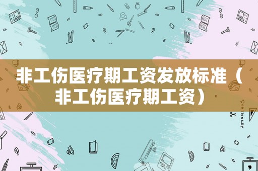 非工傷醫療期工資發放標準（非工傷醫療期工資）