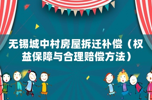 無錫城中村房屋拆遷補償（權益保障與合理賠償方法）