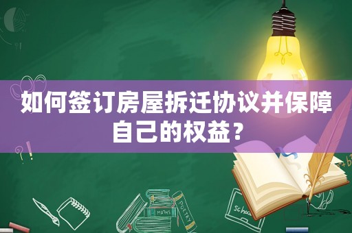 如何簽訂房屋拆遷協議并保障自己的權益？