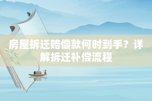 房屋拆遷賠償款何時到手？詳解拆遷補償流程