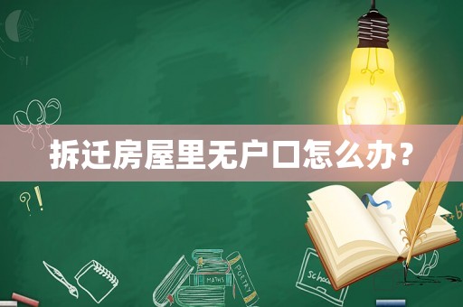 拆遷房屋里無戶口怎么辦？