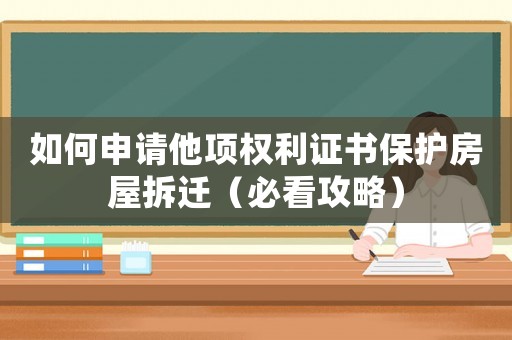 如何申請他項權利證書保護房屋拆遷（必看攻略）
