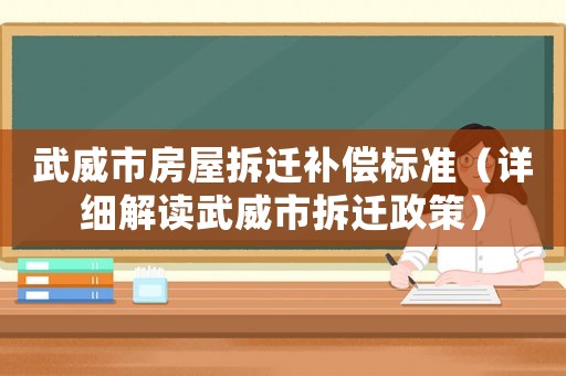 武威市房屋拆遷補償標準（詳細解讀武威市拆遷政策）