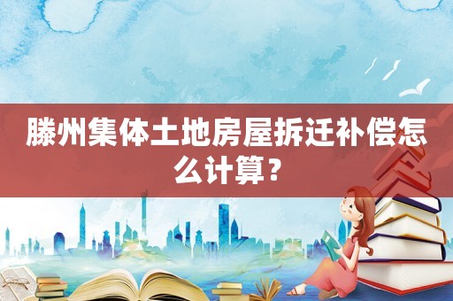 滕州集體土地房屋拆遷補償怎么計算？