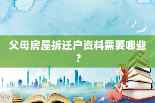 父母房屋拆遷戶資料需要哪些？