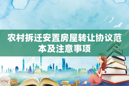 農(nóng)村拆遷安置房屋轉(zhuǎn)讓協(xié)議范本及注意事項