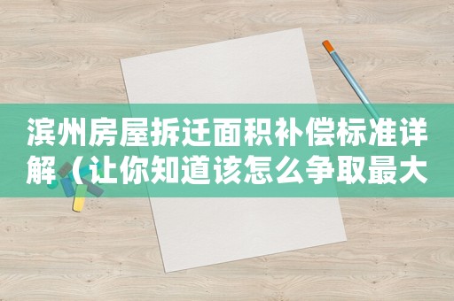 濱州房屋拆遷面積補(bǔ)償標(biāo)準(zhǔn)詳解（讓你知道該怎么爭(zhēng)取最大利益）
