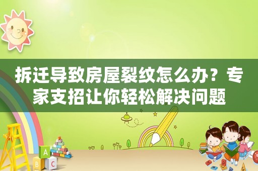 拆遷導(dǎo)致房屋裂紋怎么辦？專家支招讓你輕松解決問題