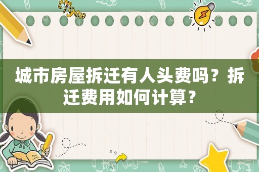 城市房屋拆遷有人頭費嗎？拆遷費用如何計算？