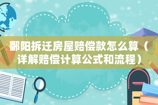 鄱陽拆遷房屋賠償款怎么算（詳解賠償計算公式和流程）