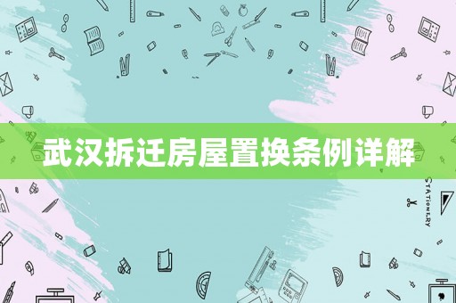 武漢拆遷房屋置換條例詳解