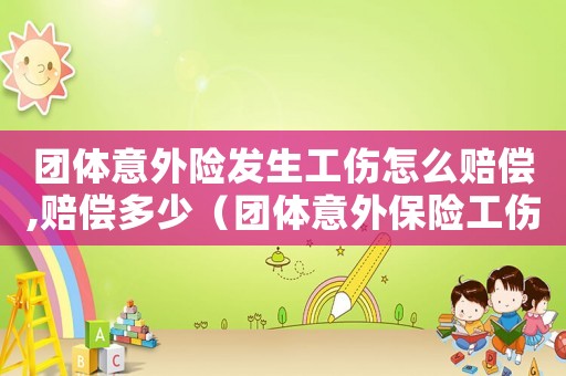 團體意外險發生工傷怎么賠償,賠償多少（團體意外保險工傷保險賠償標準）
