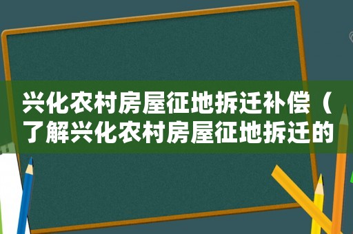興化農村房屋征地拆遷補償（了解興化農村房屋征地拆遷的補償政策）