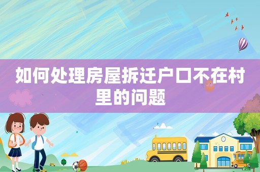 如何處理房屋拆遷戶口不在村里的問題
