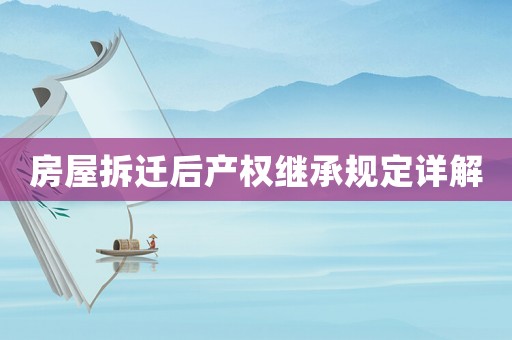 房屋拆遷后產權繼承規定詳解