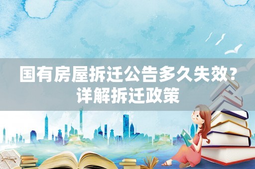 國有房屋拆遷公告多久失效？詳解拆遷政策