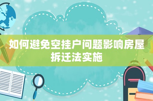 如何避免空掛戶問題影響房屋拆遷法實施
