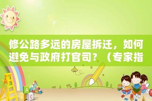 修公路多遠的房屋拆遷，如何避免與政府打官司？（專家指導）