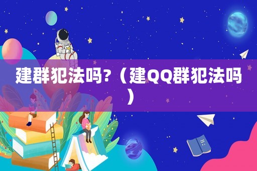 建群犯法嗎?（建QQ群犯法嗎）