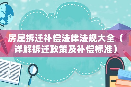 房屋拆遷補(bǔ)償法律法規(guī)大全（詳解拆遷政策及補(bǔ)償標(biāo)準(zhǔn)）