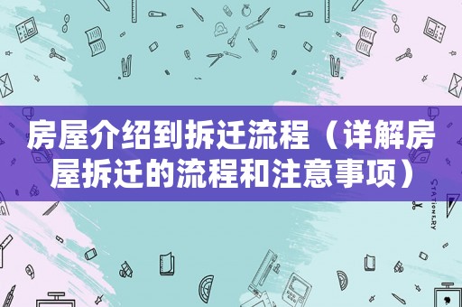 房屋介紹到拆遷流程（詳解房屋拆遷的流程和注意事項）