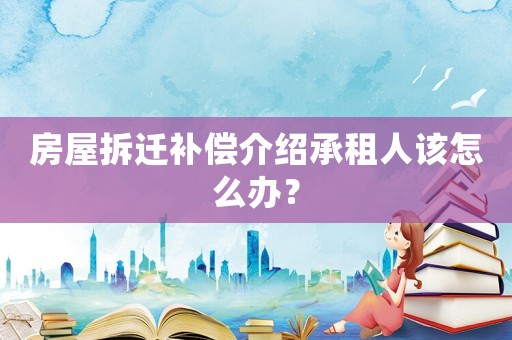 房屋拆遷補償介紹承租人該怎么辦？