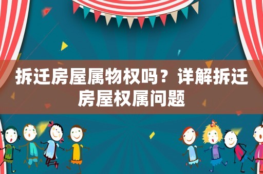 拆遷房屋屬物權嗎？詳解拆遷房屋權屬問題