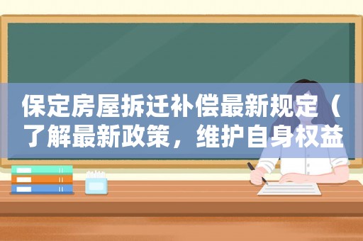 保定房屋拆遷補償最新規定（了解最新政策，維護自身權益）