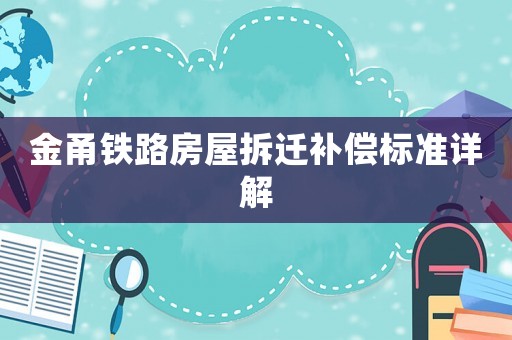 金甬鐵路房屋拆遷補償標(biāo)準(zhǔn)詳解