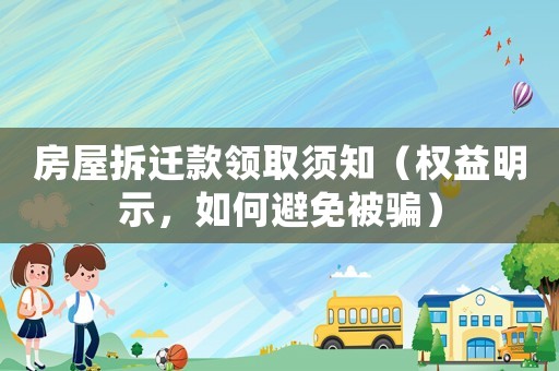房屋拆遷款領取須知（權益明示，如何避免被騙）