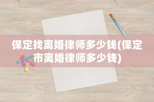 保定找離婚律師多少錢(保定市離婚律師多少錢)