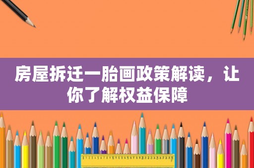 房屋拆遷一胎畫政策解讀，讓你了解權(quán)益保障