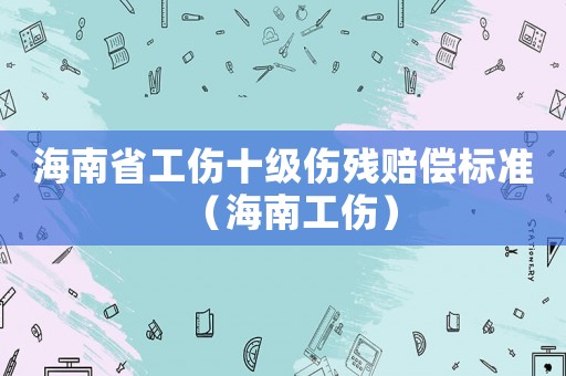 海南省工傷十級傷殘賠償標準（海南工傷）