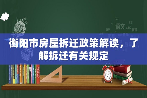 衡陽市房屋拆遷政策解讀，了解拆遷有關(guān)規(guī)定