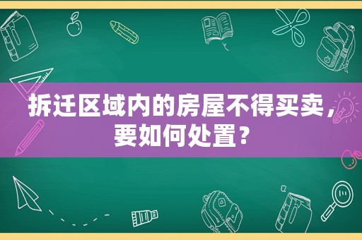 拆遷區域內的房屋不得買賣，要如何處置？