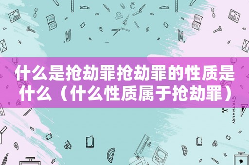 什么是搶劫罪搶劫罪的性質是什么（什么性質屬于搶劫罪）