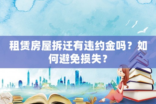 租賃房屋拆遷有違約金嗎？如何避免損失？